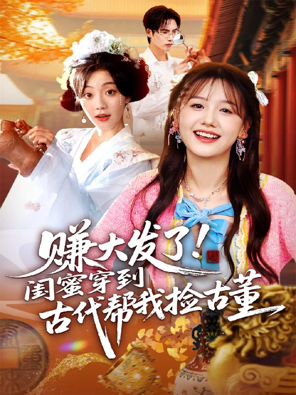 赚大发了闺蜜穿到古代帮我捡古董 (66集) 于颢鑫&仇乐瑶 | 短剧