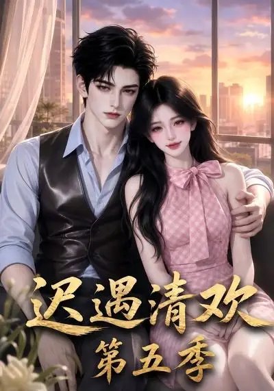 迟遇清欢第五季(74集)AI短剧