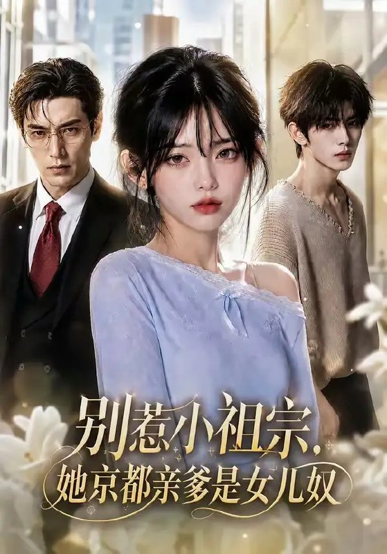 别惹小祖宗,她京都亲爹是女儿奴&别惹小祖宗她京都亲爹是女儿奴(85集)AI短剧
