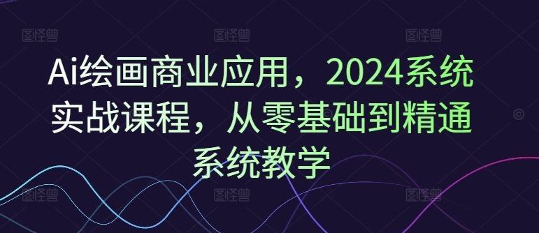Ai绘画商业应用 从零基础到精通系统教学课程