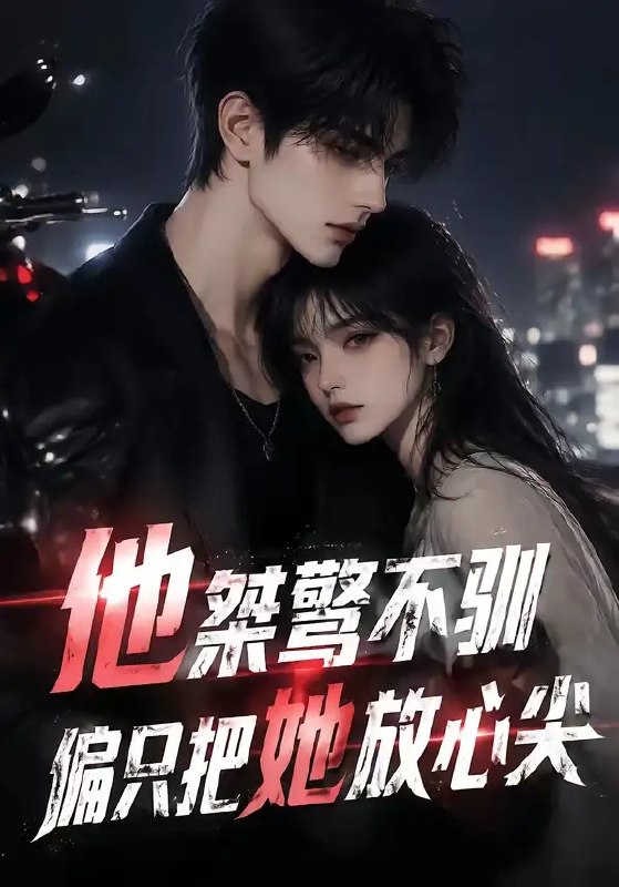 他桀骜不驯，偏只把她放心尖&他桀骜不驯偏只把她放心尖（183集）AI短剧