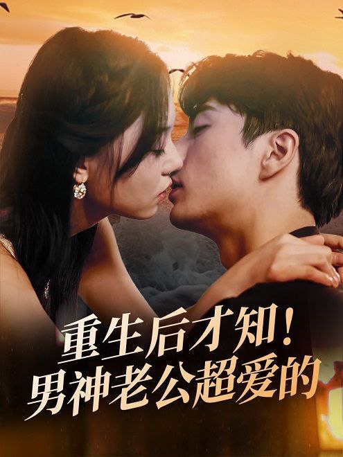 重生后才知！男神老公超爱的(77集)【短剧】