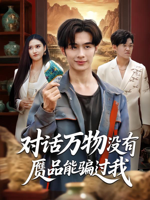 对话万物没有赝品能骗过我（60集）刘昱灼&王圣琳|短剧