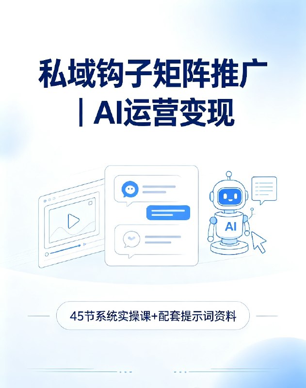 45节私域钩子矩阵运营课|AI赋能引流成交全流程实操
