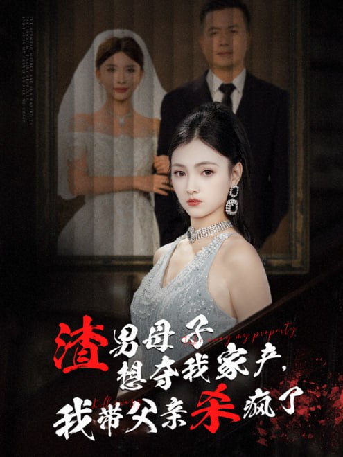 渣男母子想夺我家产，我带父亲杀疯了(52集)【短剧】