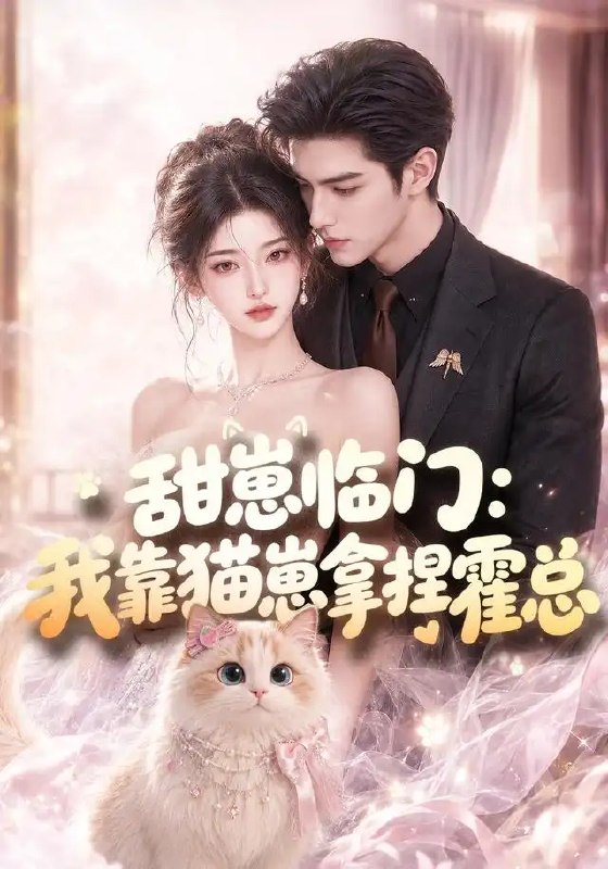 甜崽临门我靠猫崽拿捏霍总&甜崽临门我靠猫崽拿捏霍总（80集）AI短剧