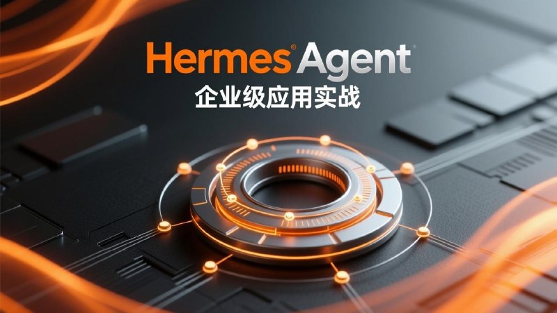 Hermes Agent 企业级应用实战