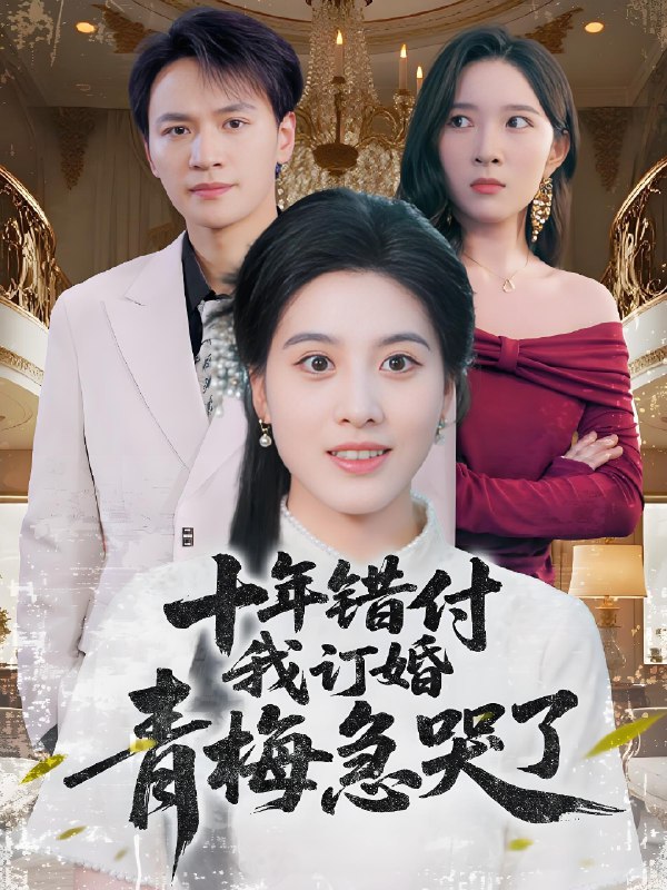 十年错付我订婚青梅急哭了 (60集) 朱梦茹&胡文静 | 短剧