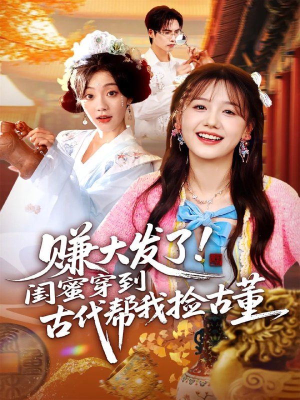 赚大发了闺蜜穿到古代帮我捡古董（66集）于颢鑫&仇乐瑶|短剧