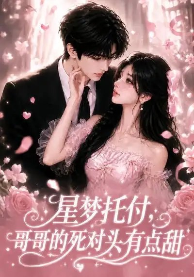 星梦托付，哥哥的死对头有点甜&星梦托付哥哥的死对头有点甜（113集）AI短剧