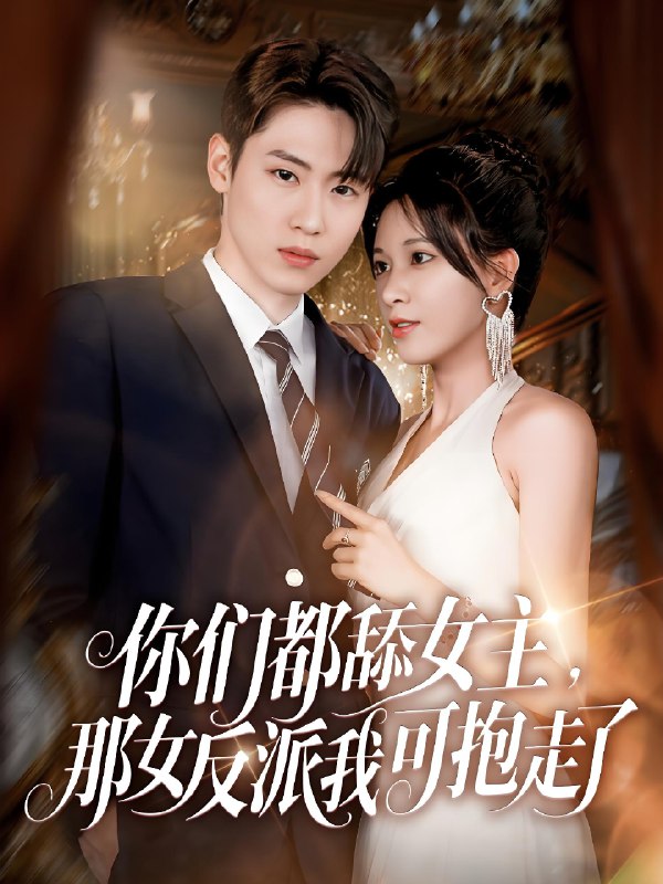 你们都舔女主那女反派我可抱走了 (77集) 薛滨弘&柯以 | 短剧