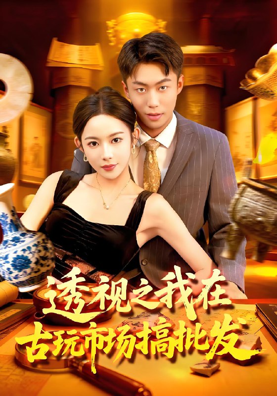 透视之我在古玩市场搞批发 (130集) 赵书苑&杨林涛 | 短剧