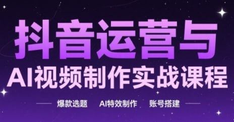 抖音运营与AI视频制作实战课程