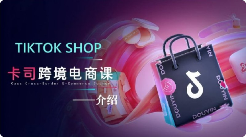 【卡司海外学院】TikTok电商课程,系统学习TK电商起号到变现