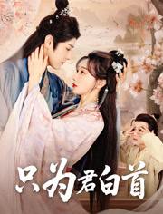 只为君白首（61集）袁志颖＆马铭婕 /最新 短剧