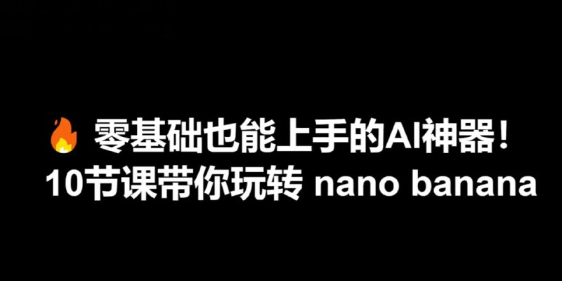 零基础也能上手的AI神器Nano Banana课程